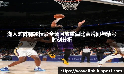 湖人对阵鹈鹕精彩全场回放重温比赛瞬间与精彩时刻分析