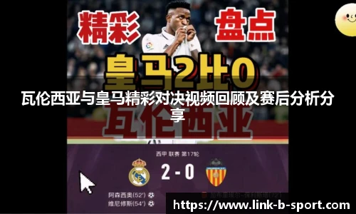 瓦伦西亚与皇马精彩对决视频回顾及赛后分析分享