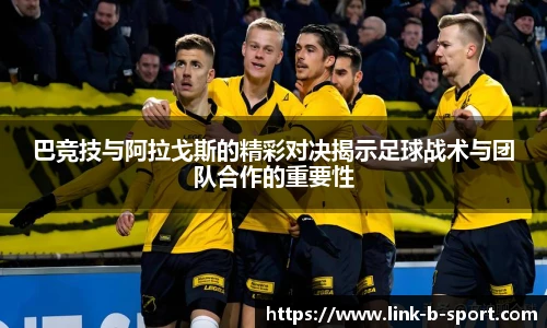 巴竞技与阿拉戈斯的精彩对决揭示足球战术与团队合作的重要性