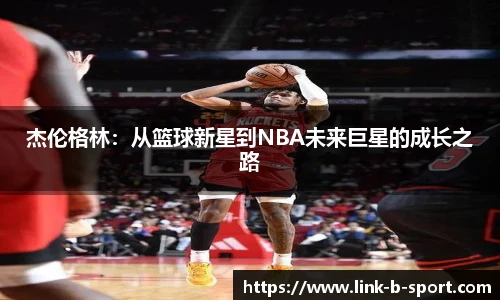 杰伦格林：从篮球新星到NBA未来巨星的成长之路