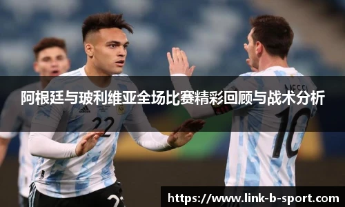 阿根廷与玻利维亚全场比赛精彩回顾与战术分析