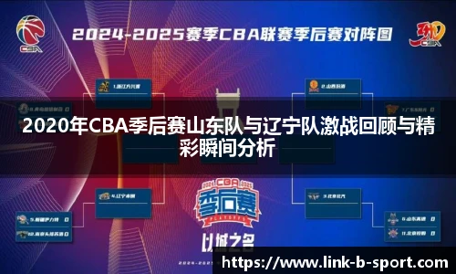2020年CBA季后赛山东队与辽宁队激战回顾与精彩瞬间分析