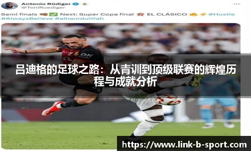 吕迪格的足球之路：从青训到顶级联赛的辉煌历程与成就分析