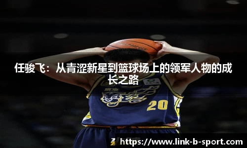 任骏飞：从青涩新星到篮球场上的领军人物的成长之路