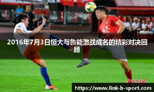 2016年7月3日恒大与鲁能激战成名的精彩对决回顾