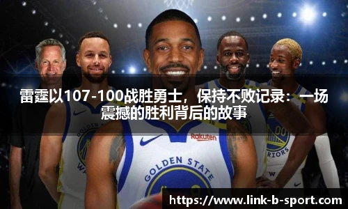雷霆以107-100战胜勇士，保持不败记录：一场震撼的胜利背后的故事