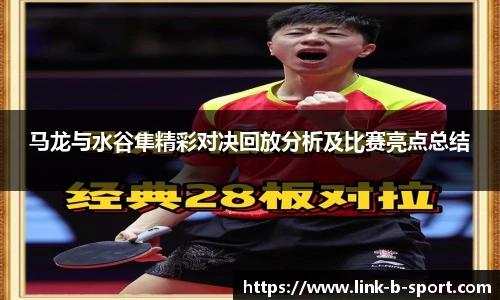 马龙与水谷隼精彩对决回放分析及比赛亮点总结