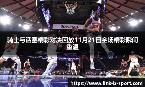 骑士与活塞精彩对决回放11月21日全场精彩瞬间重温