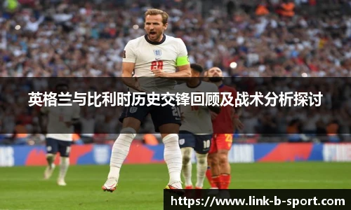 英格兰与比利时历史交锋回顾及战术分析探讨