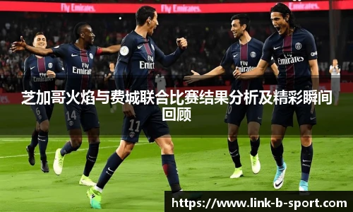 芝加哥火焰与费城联合比赛结果分析及精彩瞬间回顾