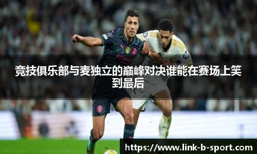 竞技俱乐部与麦独立的巅峰对决谁能在赛场上笑到最后