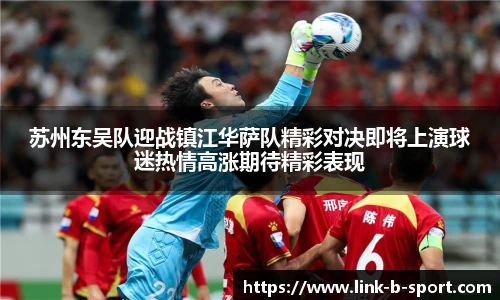 苏州东吴队迎战镇江华萨队精彩对决即将上演球迷热情高涨期待精彩表现